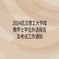 2024武汉理工大学成教学士学位外语报名及考试工作通知