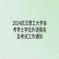 2024武汉理工大学自考学士学位外语报名及考试工作通知