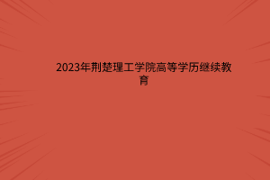 2023年荆楚理工学院高等学历继续教育招生简章