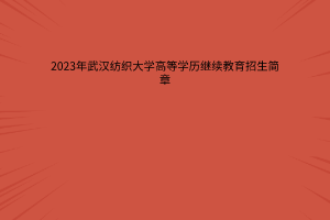 武汉纺织大学2023年高等学历继续教育招生简章