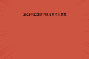 2023年武汉商学院成人高考招生简章