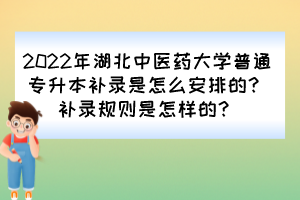 2022年湖北中医药大学普通专升本补录是怎么安排的?补录规则是怎样的?