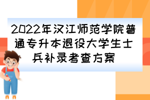 2022年汉江师范学院普通专升本退役大学生士兵补录考查方案