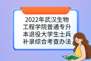 2022年武汉生物工程学院普通专升本退役大学生士兵补录综合考查办法