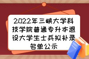 2022年三峡大学科技学院普通专升本退役大学生士兵拟补录名单公示