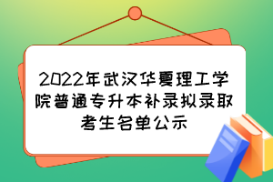 2022年武汉华夏理工学院普通专升本补录拟录取考生名单公示