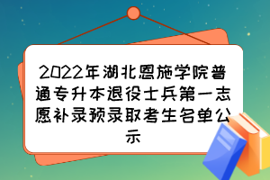 2022年湖北恩施学院普通专升本退役士兵第一志愿补录预录取考生名单公示