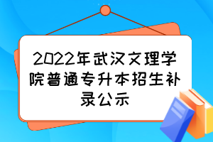 2022年武汉文理学院普通专升本招生补录公示