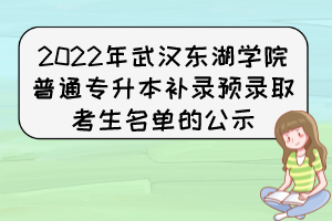 2022年武汉东湖学院普通专升本补录预录取考生名单的公示