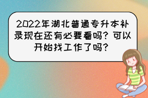 2022年湖北普通专升本补录现在还有必要看吗?可以开始找工作了吗?