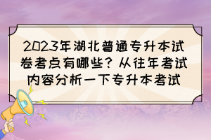 2023年湖北普通专升本试卷考点有哪些?从往年考试内容分析一下专升本考试
