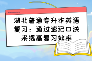 湖北普通专升本英语复习：通过速记口诀来提高复习效率