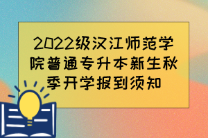 2022级汉江师范学院普通专升本新生秋季开学报到须知