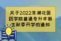 关于2022年湖北医药学院普通专升本新生秋季开学的通知