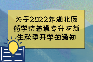 关于2022年湖北医药学院普通专升本新生秋季开学的通知