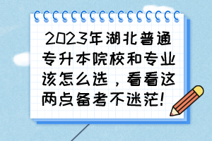 2023年湖北普通专升本院校和专业该怎么选,看看这两点备考不迷茫!