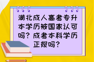 湖北成人高考专升本学历被国家认可吗?成考本科学历正规吗?