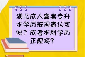 湖北成人高考专升本学历被国家认可吗？成考本科学历正规吗？