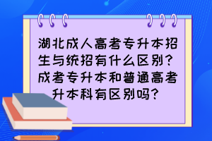 湖北成人高考专升本招生与统招有什么区别?成考专升本和普通高考升本科有区别吗?