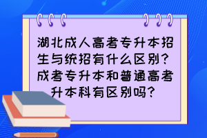 湖北成人高考专升本招生与统招有什么区别？成考专升本和普通高考升本科有区别吗？