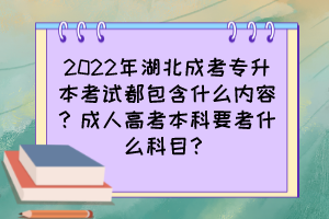2022年湖北成考专升本考试都包含什么内容？成人高考本科要考什么科目？