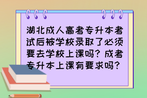 湖北成人高考专升本考试后被学校录取了必须要去学校上课吗?成考专升本上课有要求吗?