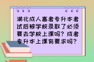 湖北成人高考专升本考试后被学校录取了必须要去学校上课吗？成考专升本上课有要求吗？