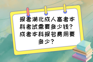 报考湖北成人高考本科考试需要多少钱?成考本科报名费用要多少?