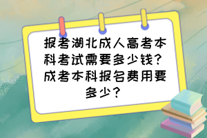 报考湖北成人高考本科考试需要多少钱？成考本科报名费用要多少？