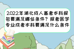 2022年湖北成人高考本科报名要满足哪些条件？报考医学专业成考本科要满足什么条件？