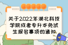 关于2022年湖北科技学院成考专升本免试生报名事项的通知