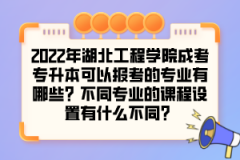 2022年湖北工程学院成考专升本可以报考的专业有哪些？不同专业的课程设置有什么不同？