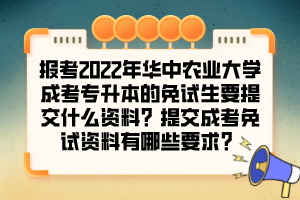 报考2022年华中农业大学成考专升本的免试生要提交什么资料?提交成考免试资料有哪些要求?