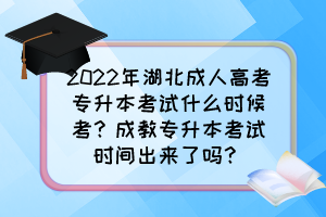 2022年湖北成人高考专升本考试什么时候考?成教专升本考试时间出来了吗?