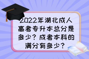 2022年湖北成人高考专升本总分是多少?成考本科的满分有多少?