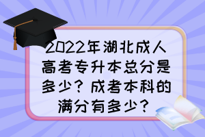 2022年湖北成人高考专升本总分是多少？成考本科的满分有多少？