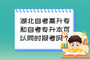 湖北自考高升专和自考专升本可以同时报考吗?