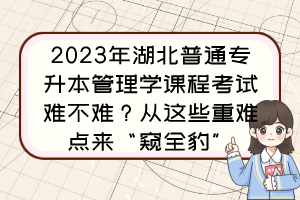 2023年湖北普通专升本管理学课程考试难不难?从这些重难点来“窥全豹”
