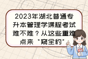 2023年湖北普通专升本管理学课程考试难不难？从这些重难点来“窥全豹”