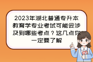 2023年湖北普通专升本教育学专业考试可能会涉及到哪些考点?这几点你一定要了解