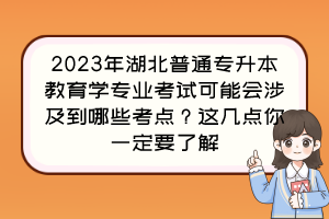 2023年湖北普通专升本教育学专业考试可能会涉及到哪些考点？这几点你一定要了解