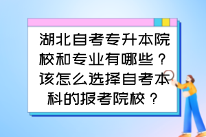 湖北自考专升本院校和专业有哪些?该怎么选择自考本科的报考院校?