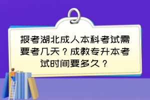 报考湖北成人本科考试需要考几天？成教专升本考试时间要多久？