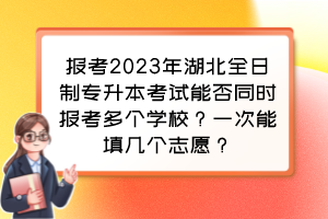 报考2023年湖北全日制专升本考试能否同时报考多个学校？一次能填几个志愿？