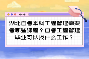 湖北自考本科工程管理需要考哪些课程?自考工程管理毕业可以找什么工作?