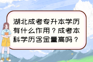 湖北成考专升本学历有什么作用？成考本科学历含金量高吗？