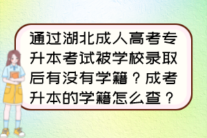 通过湖北成人高考专升本考试被学校录取后有没有学籍?成考升本的学籍怎么查?