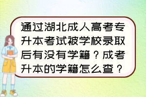 通过湖北成人高考专升本考试被学校录取后有没有学籍？成考升本的学籍怎么查？