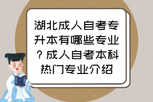 湖北成人自考专升本有哪些专业?成人自考本科热门专业介绍