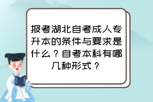 报考湖北自考成人专升本的条件与要求是什么?自考本科有哪几种形式?